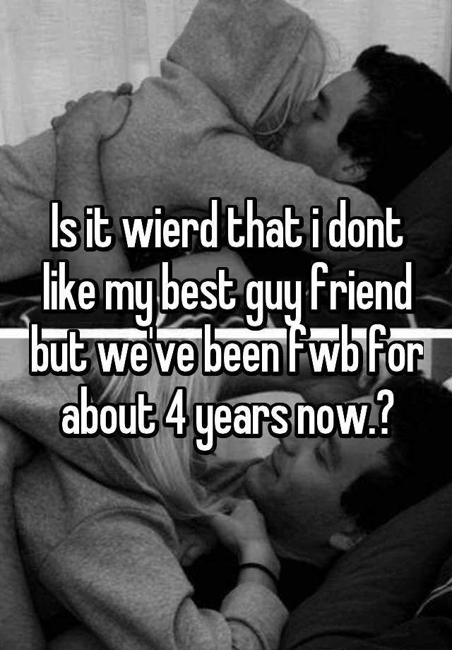 is-it-wierd-that-i-dont-like-my-best-guy-friend-but-we-ve-been-fwb-for