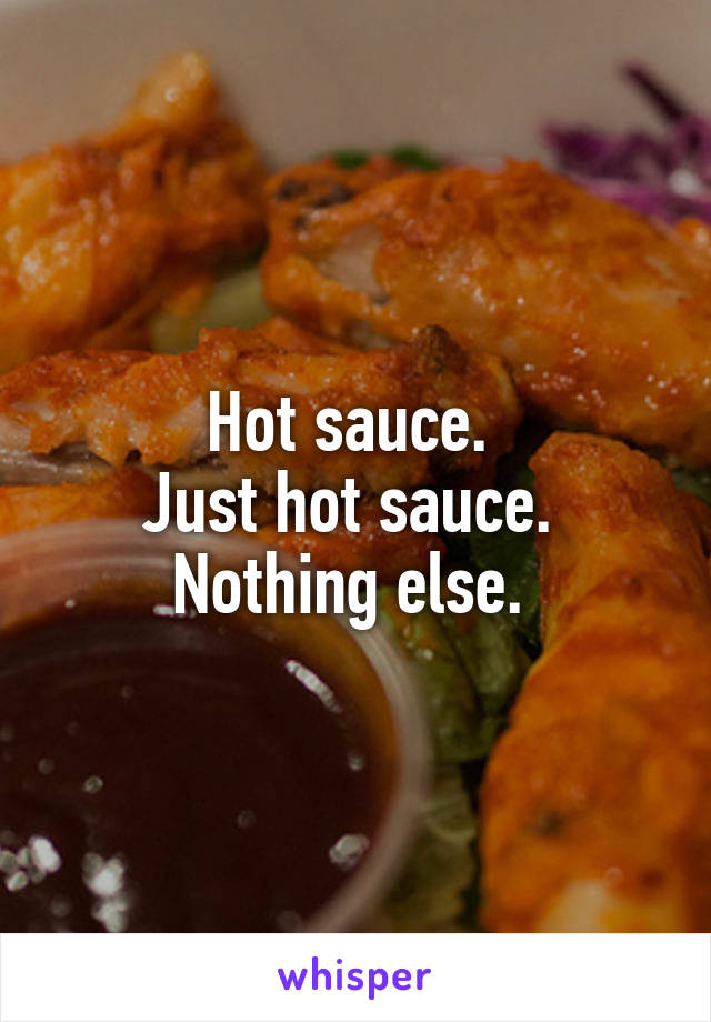 Hot sauce. 
Just hot sauce. 
Nothing else. 