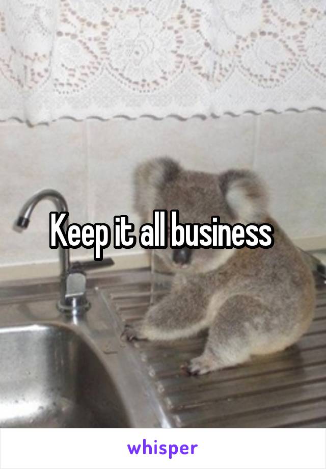Keep it all business 