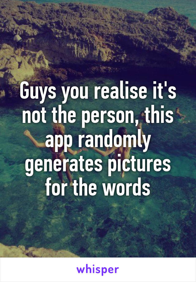 Guys you realise it's not the person, this app randomly generates pictures for the words