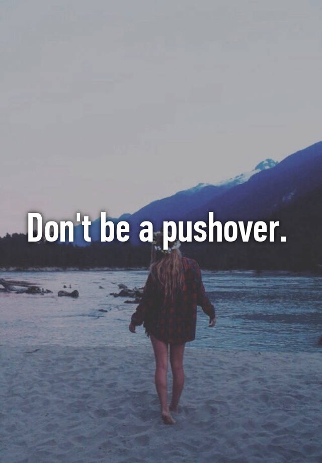 Don't be a pushover.