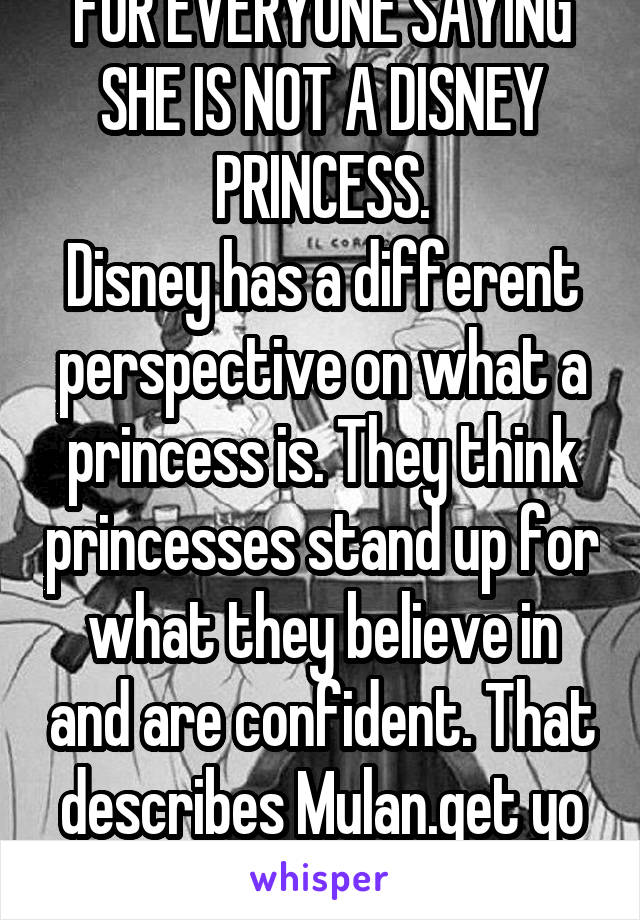 FOR EVERYONE SAYING SHE IS NOT A DISNEY PRINCESS.
Disney has a different perspective on what a princess is. They think princesses stand up for what they believe in and are confident. That describes Mulan.get yo facts straight