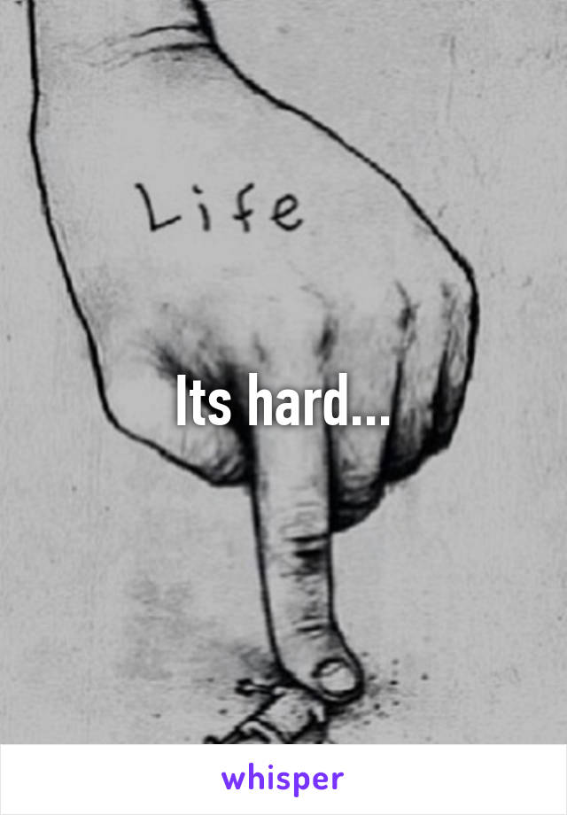 Its hard...