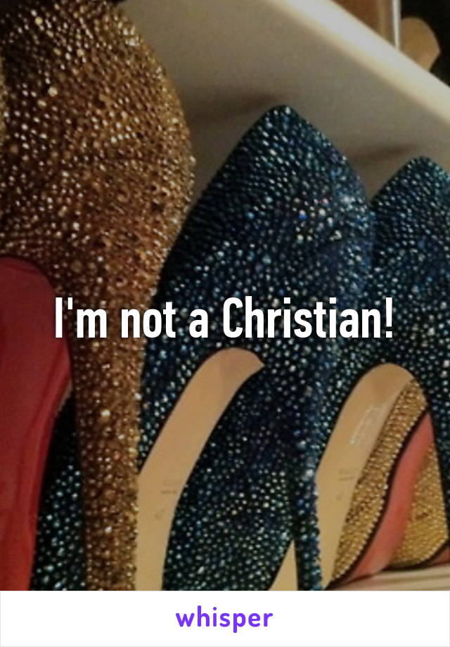 I'm not a Christian!
