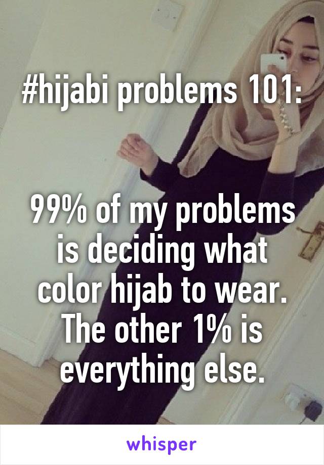 #hijabi problems 101:


99% of my problems is deciding what color hijab to wear. The other 1% is everything else.
