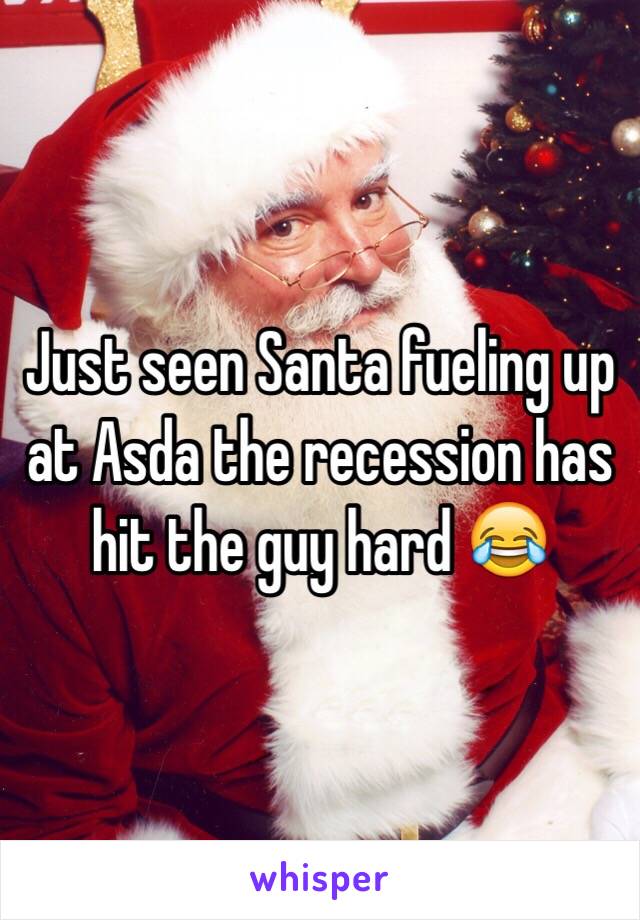Just seen Santa fueling up at Asda the recession has hit the guy hard 😂