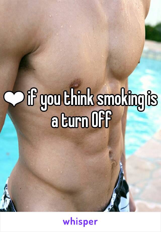 ❤ if you think smoking is a turn Off