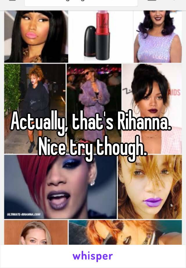Actually, that's Rihanna. Nice try though.