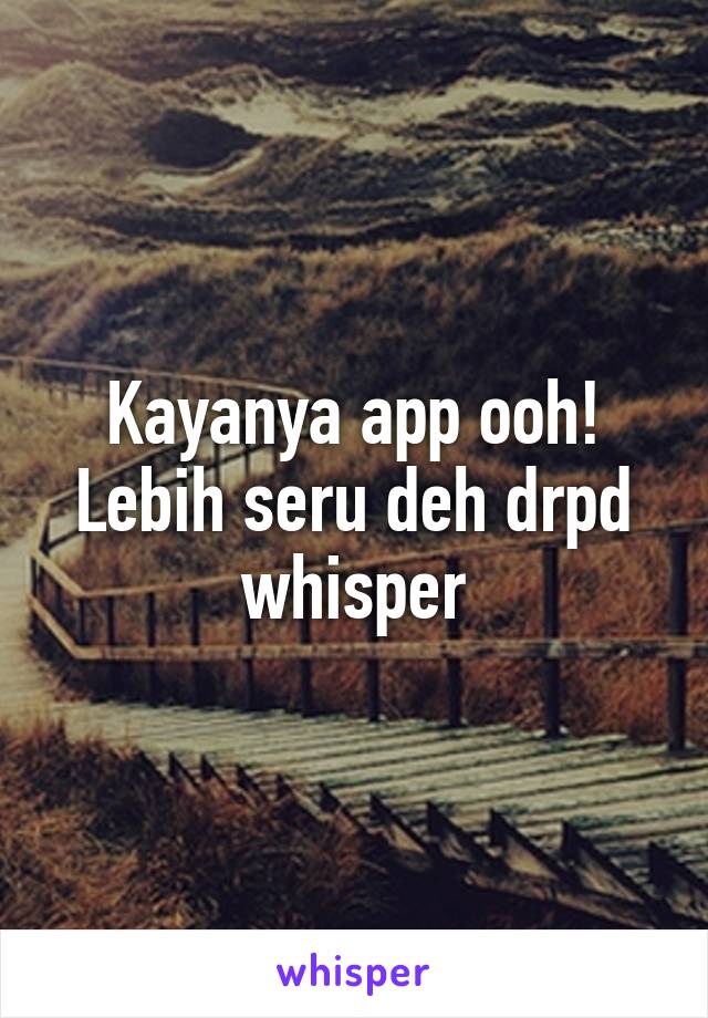Kayanya app ooh! Lebih seru deh drpd whisper