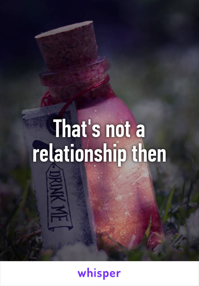 That's not a relationship then