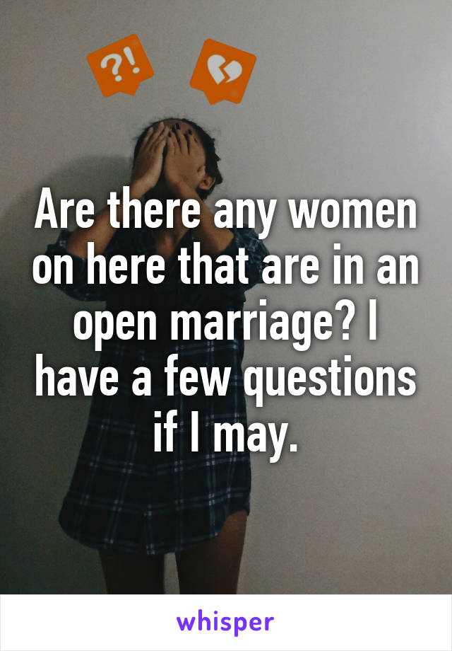 Are there any women on here that are in an open marriage? I have a few questions if I may.