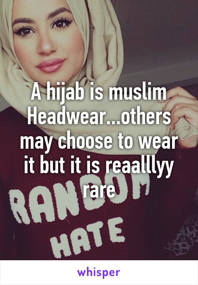A hijab is muslim Headwear...others may choose to wear it but it is reaalllyy rare
