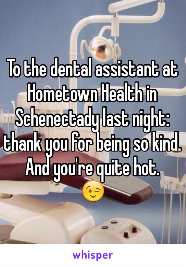 To the dental assistant at Hometown Health in Schenectady last night: thank you for being so kind. And you're quite hot.
😉