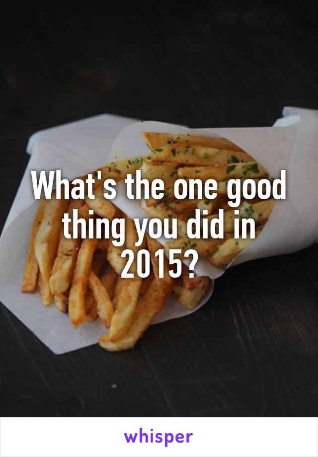 What's the one good thing you did in 2015?
