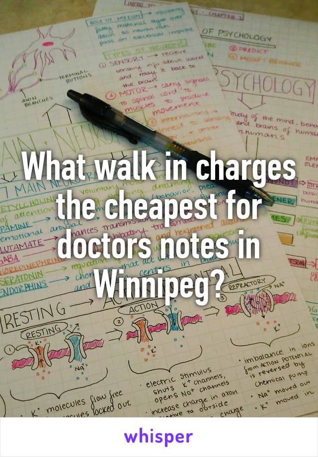What walk in charges the cheapest for doctors notes in Winnipeg?