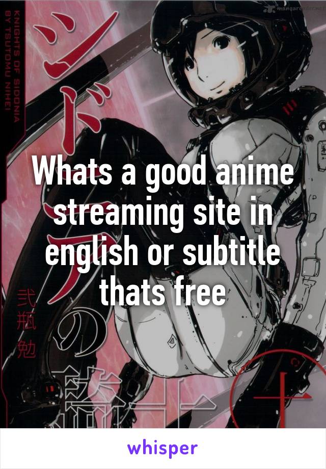 Whats a good anime streaming site in english or subtitle thats free
