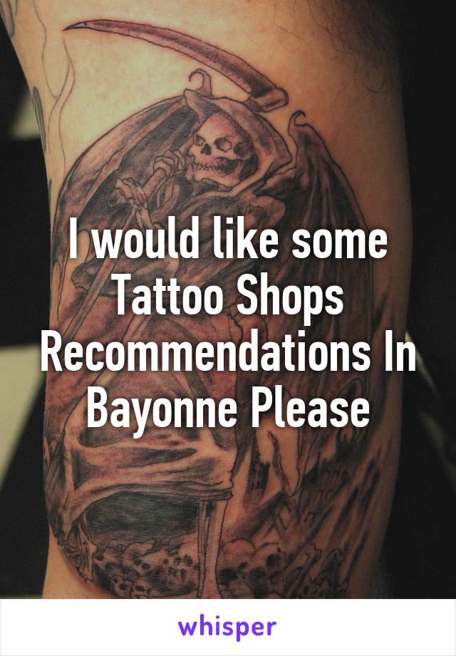 I would like some Tattoo Shops Recommendations In Bayonne Please