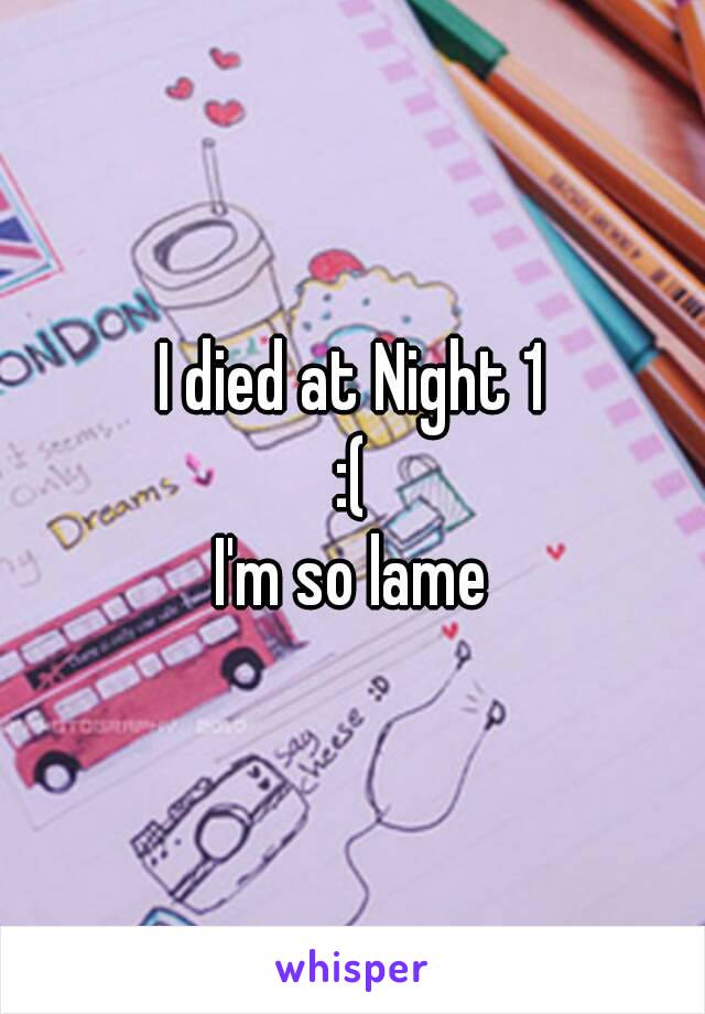 I died at Night 1
:(
I'm so lame