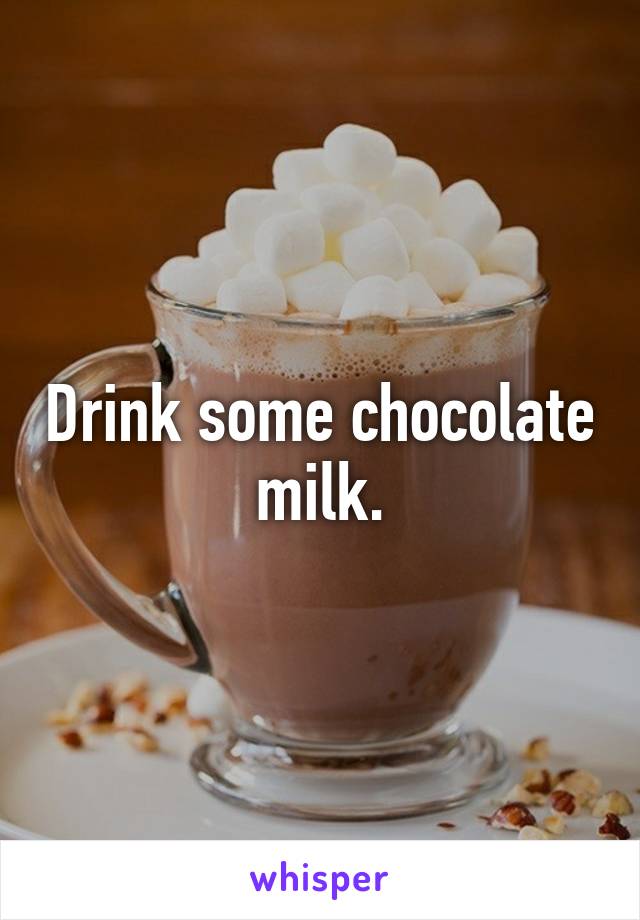 Drink some chocolate milk.