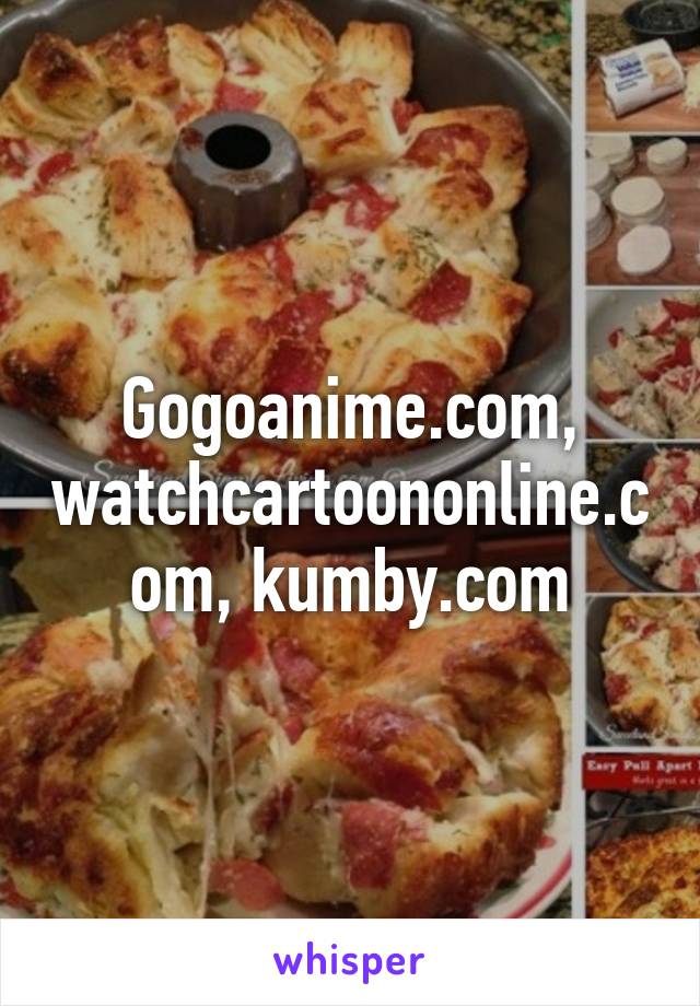 Gogoanime.com, watchcartoononline.com, kumby.com