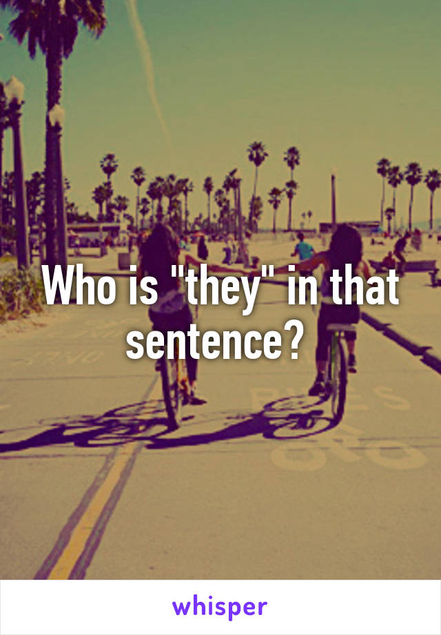 Who is "they" in that sentence? 