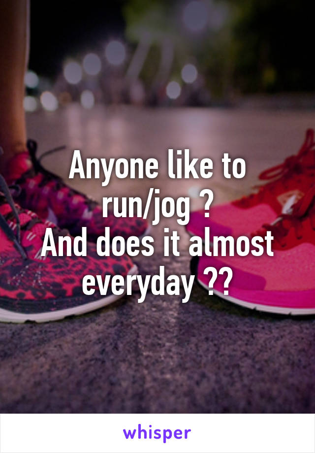 Anyone like to run/jog ?
And does it almost everyday ??
