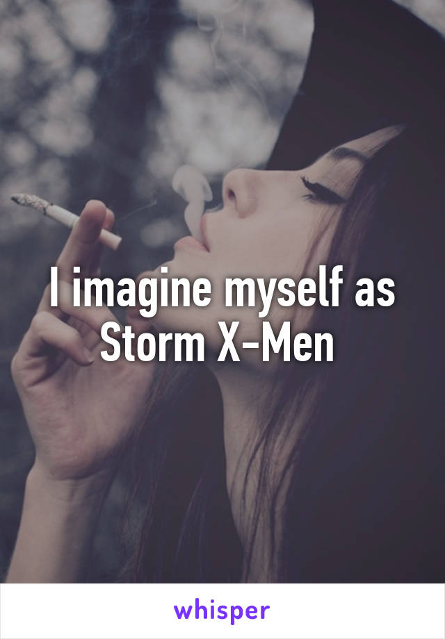 I imagine myself as Storm X-Men 