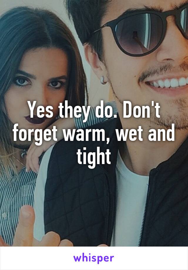 Yes they do. Don't forget warm, wet and tight