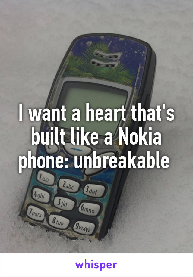 I want a heart that's built like a Nokia phone: unbreakable 