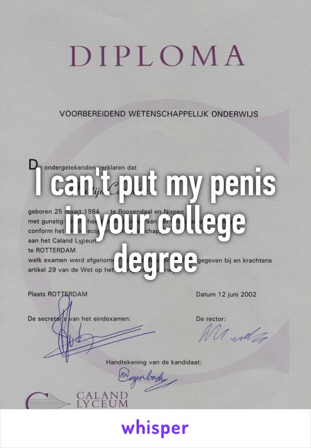 I can't put my penis in your college degree