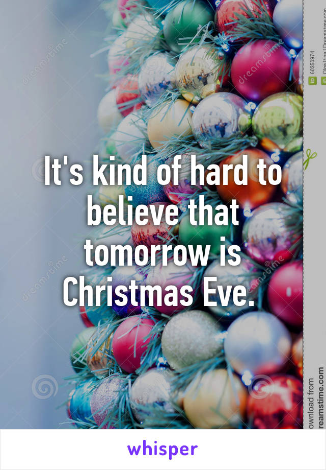 It's kind of hard to believe that tomorrow is Christmas Eve. 