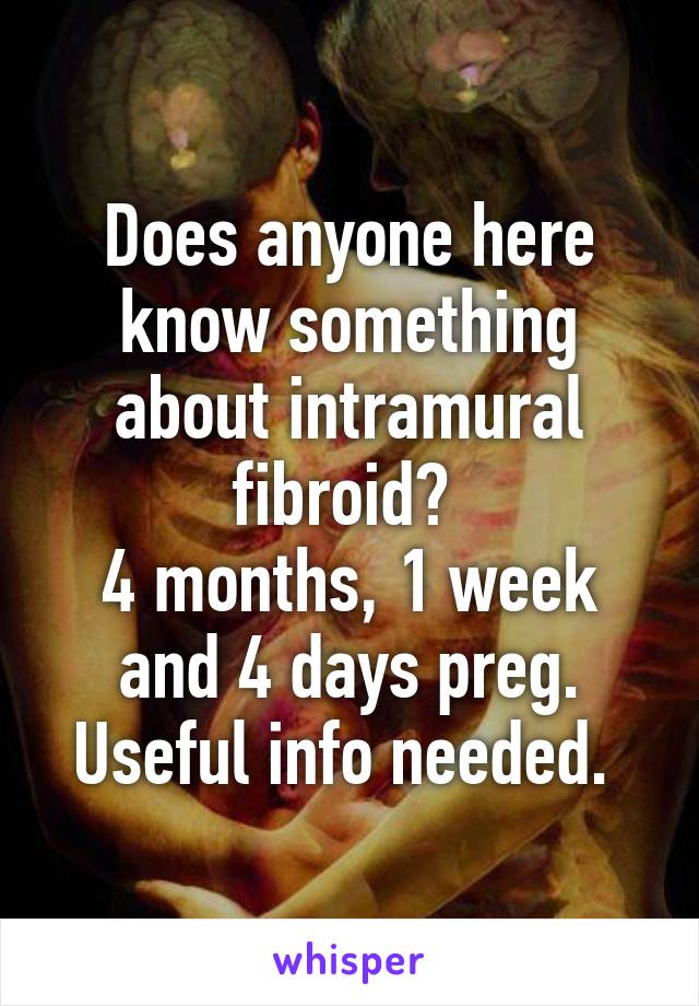 Does anyone here know something about intramural fibroid? 
4 months, 1 week and 4 days preg. Useful info needed. 