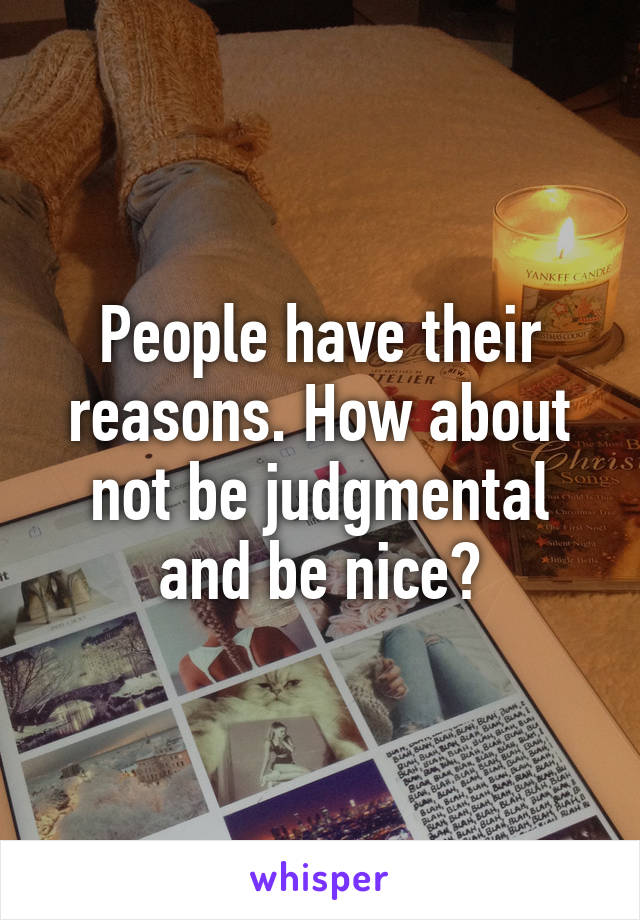 People have their reasons. How about not be judgmental and be nice?