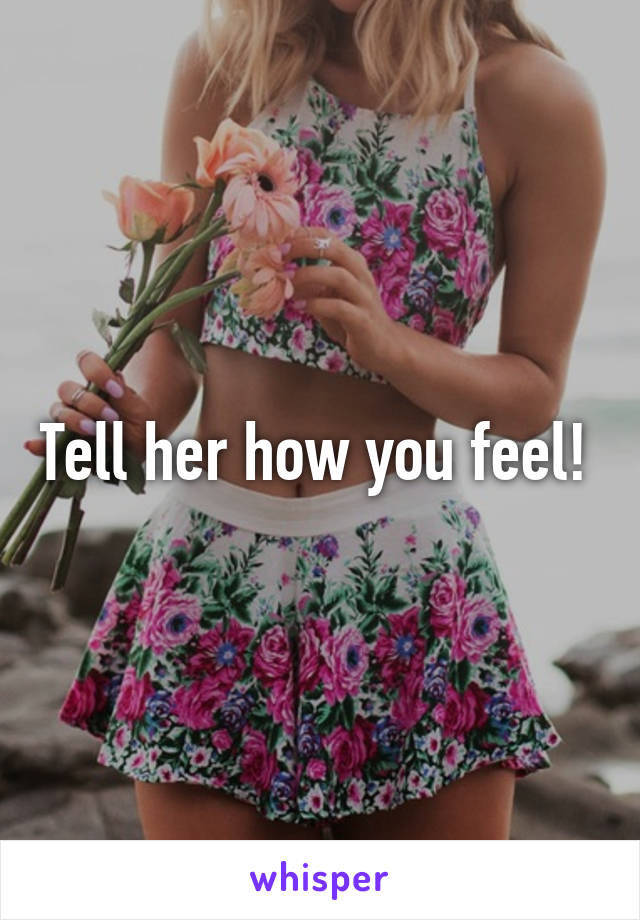 Tell her how you feel! 