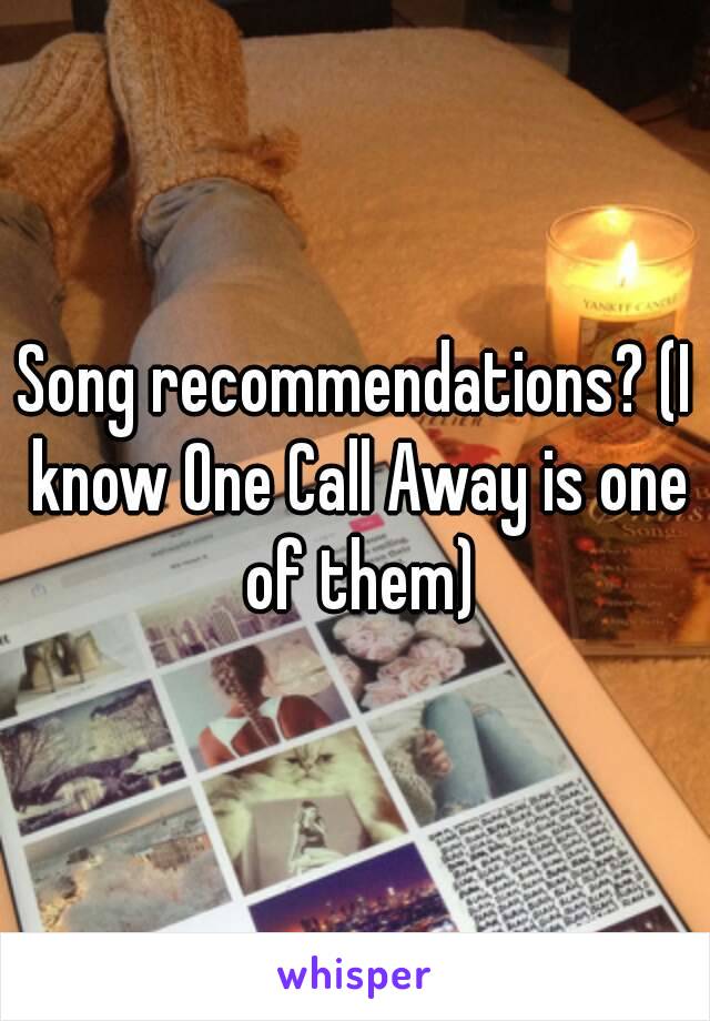 Song recommendations? (I know One Call Away is one of them)