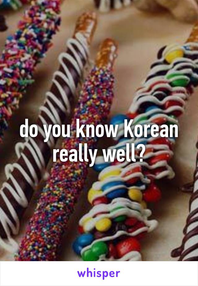 do you know Korean really well?