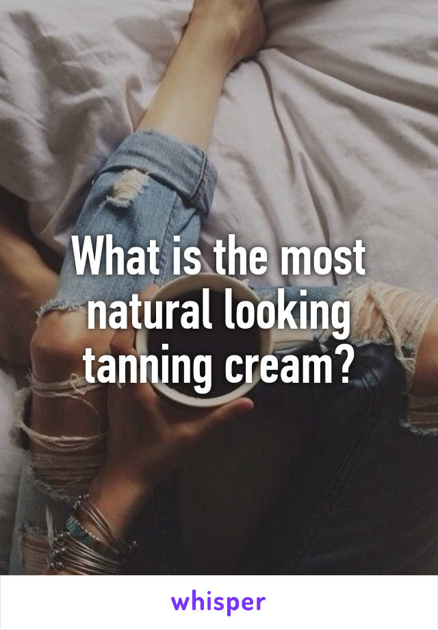 What is the most natural looking tanning cream?