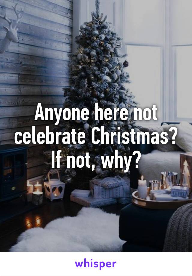 Anyone here not celebrate Christmas? If not, why?
