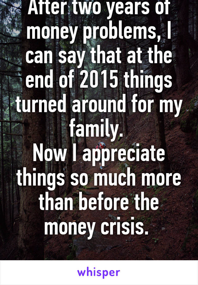 After two years of money problems, I can say that at the end of 2015 things turned around for my family. 
Now I appreciate things so much more than before the money crisis. 

#biglifelesson