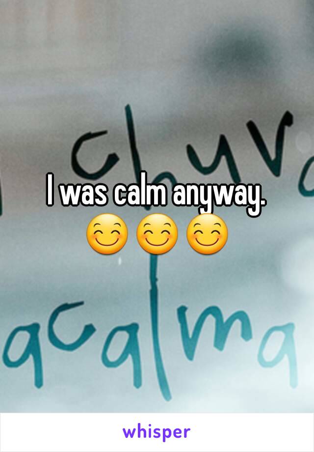 I was calm anyway.
😊😊😊