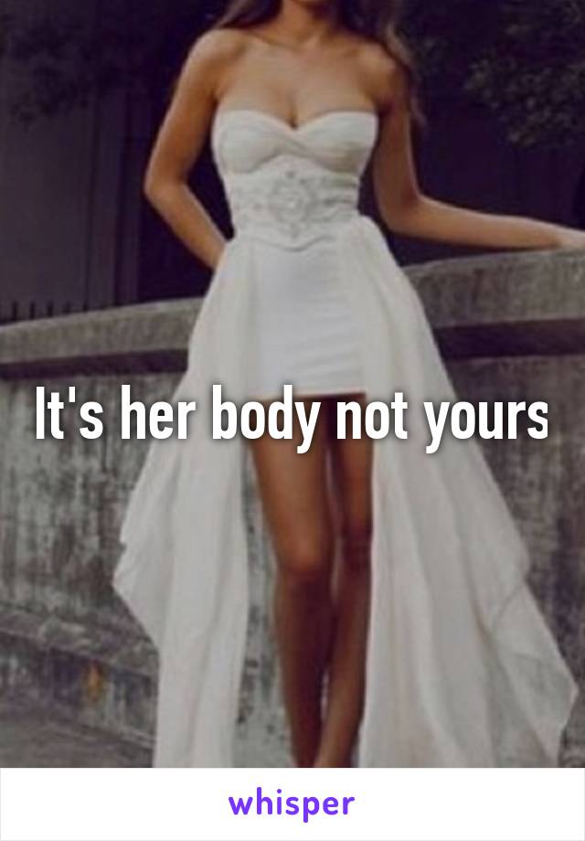It's her body not yours