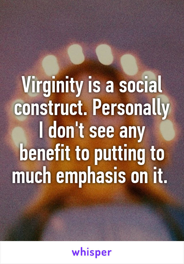 Virginity is a social construct. Personally I don't see any benefit to putting to much emphasis on it. 