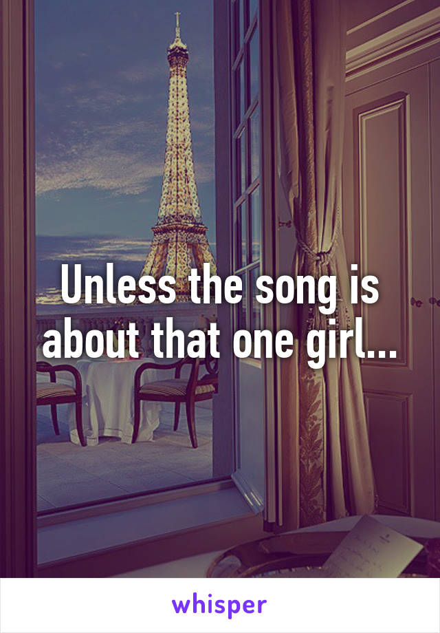 Unless the song is about that one girl...