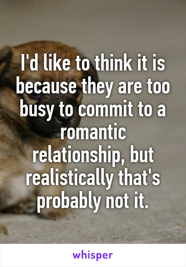 I'd like to think it is because they are too busy to commit to a romantic relationship, but realistically that's probably not it.