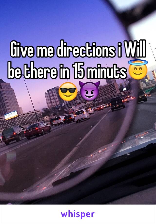 Give me directions i Will be there in 15 minuts😇😎😈