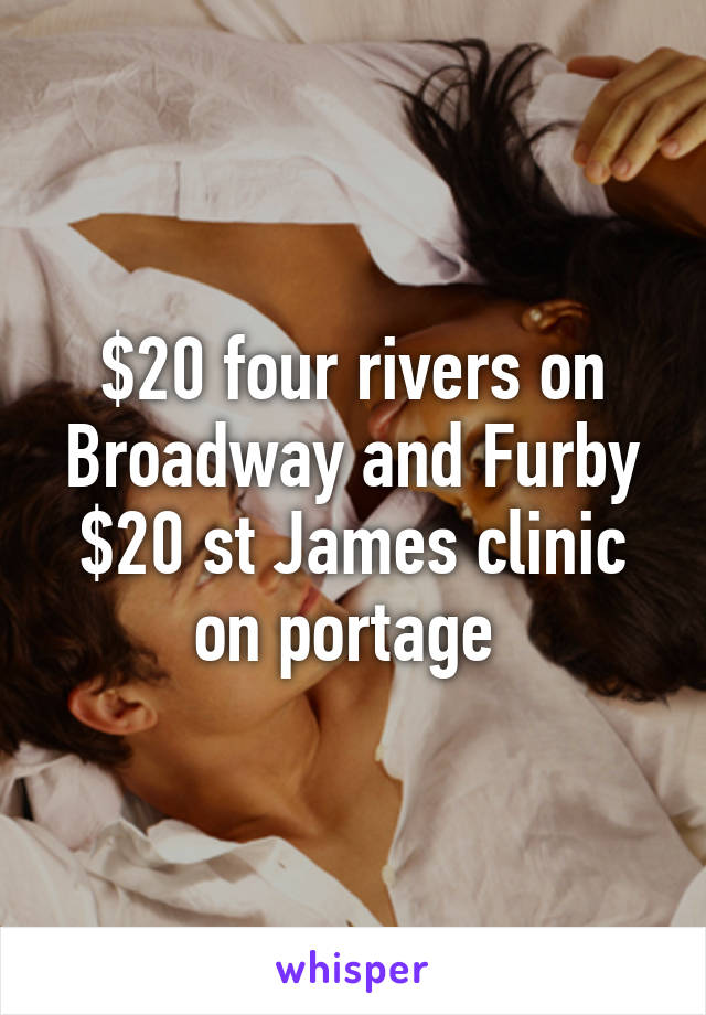 $20 four rivers on Broadway and Furby
$20 st James clinic on portage 