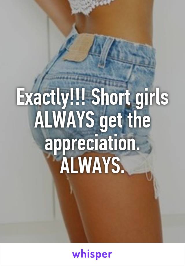 Exactly!!! Short girls ALWAYS get the appreciation. ALWAYS.