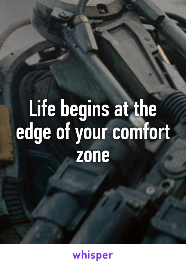 Life begins at the edge of your comfort zone