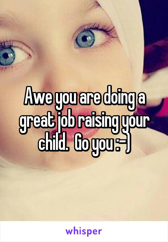 Awe you are doing a great job raising your child.  Go you :-)