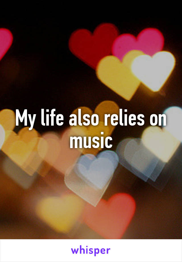 My life also relies on music